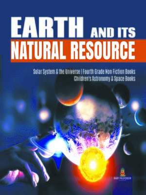 cover image of Earth and Its Natural Resource--Solar System & the Universe--Fourth Grade Non Fiction Books--Children's Astronomy & Space Books